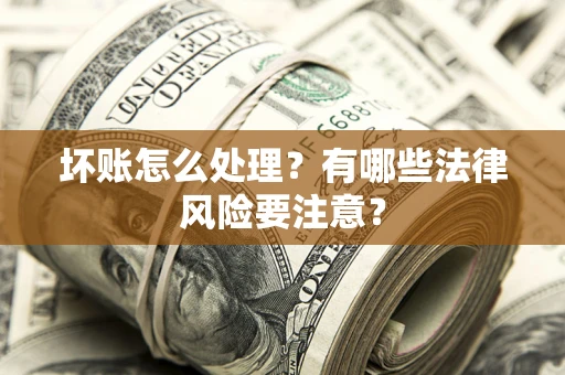 济南坏账怎么处理？有哪些法律风险要注意？