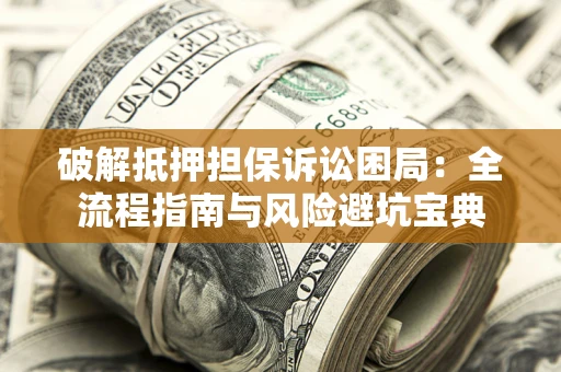 济南破解抵押担保诉讼困局:全流程指南与风险避坑宝典 济南破解抵押担保诉讼困局:全流程指南与风险避坑宝典