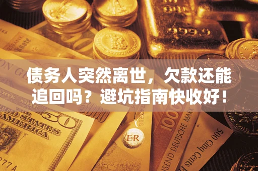 济南债务人突然离世，欠款还能追回吗？避坑指南快收好！
