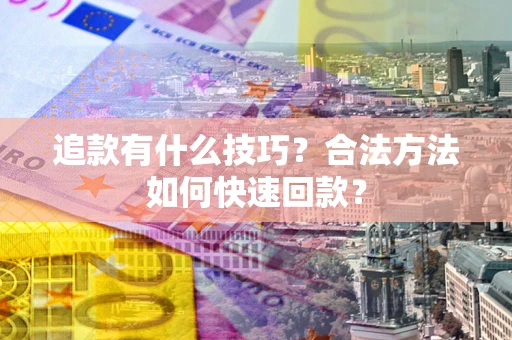 济南追款有什么技巧？合法方法如何快速回款？