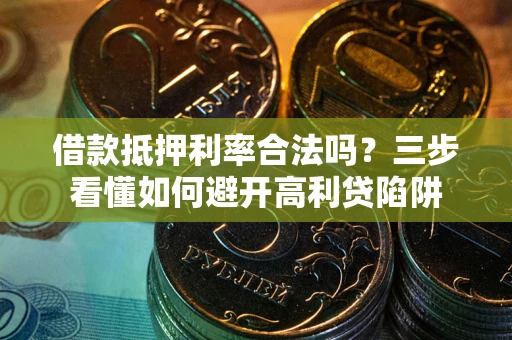 济南借款抵押利率合法吗？三步看懂如何避开高利贷陷阱