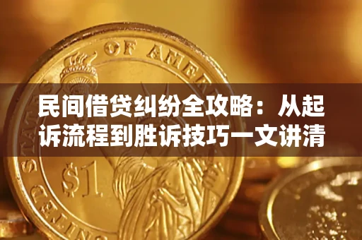 济南民间借贷纠纷全攻略：从起诉流程到胜诉技巧一文讲清