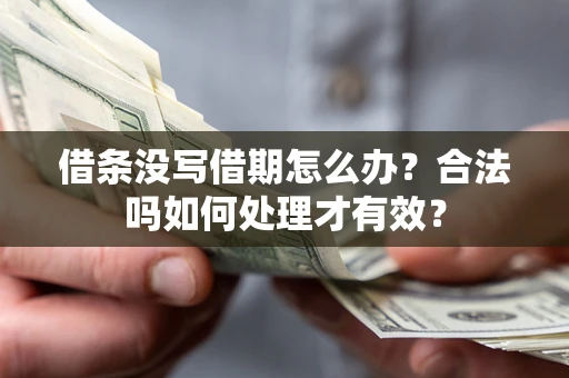 济南借条没写借期怎么办？合法吗如何处理才有效？