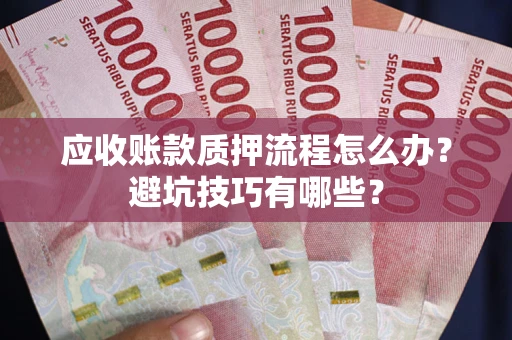 济南应收账款质押流程怎么办？避坑技巧有哪些？