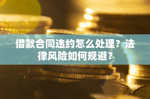 济南借款合同违约怎么处理？法律风险如何规避？