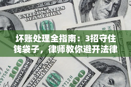 济南坏账处理全指南：3招守住钱袋子，律师教你避开法律雷区