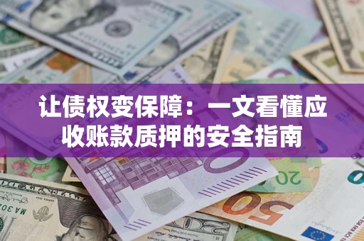 济南让债权变保障：一文看懂应收账款质押的安全指南