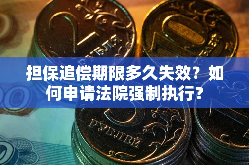 济南担保追偿期限多久失效？如何申请法院强制执行？