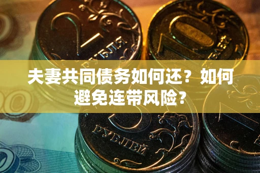 济南夫妻共同债务如何还？如何避免连带风险？