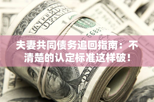 济南夫妻共同债务追回指南：不清楚的认定标准这样破！