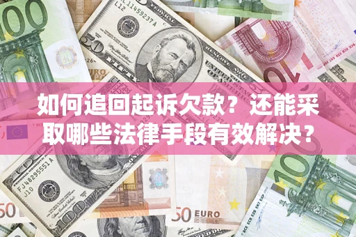 济南如何追回起诉欠款？还能采取哪些法律手段有效解决？
