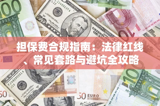 济南担保费合规指南：法律红线、常见套路与避坑全攻略