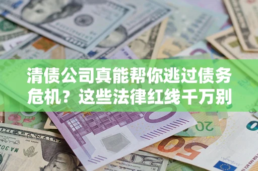 济南清债公司真能帮你逃过债务危机？这些法律红线千万别踩