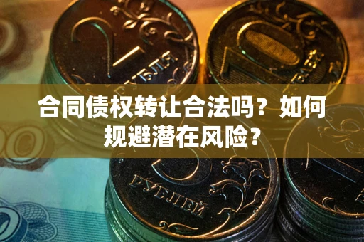 济南合同债权转让合法吗?如何规避潜在风险? 济南合同债权转让合法吗?如何规避潜在风险?