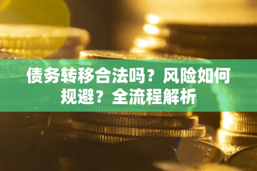 济南债务转移合法吗？风险如何规避？全流程解析