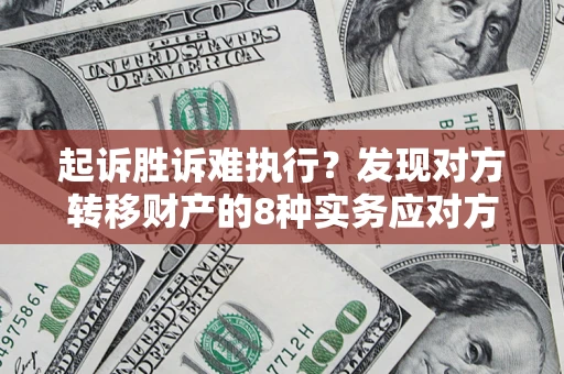济南起诉胜诉难执行？发现对方转移财产的8种实务应对方案