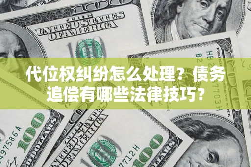 济南代位权纠纷怎么处理？债务追偿有哪些法律技巧？