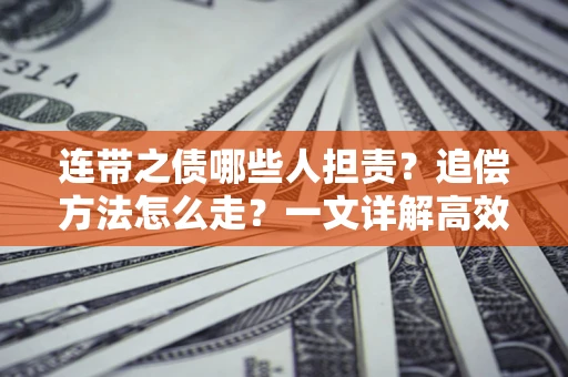 济南连带之债哪些人担责？追偿方法怎么走？一文详解高效维权流程