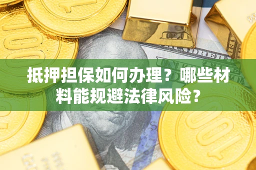 济南抵押担保如何办理？哪些材料能规避法律风险？