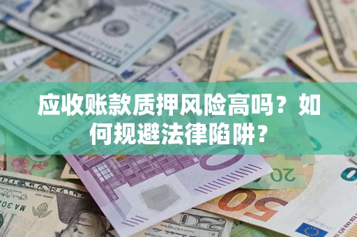 济南应收账款质押风险高吗？如何规避法律陷阱？