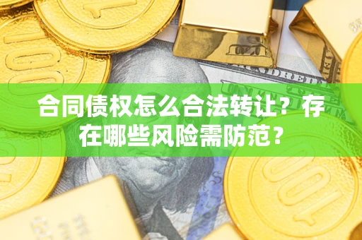 济南合同债权怎么合法转让？存在哪些风险需防范？