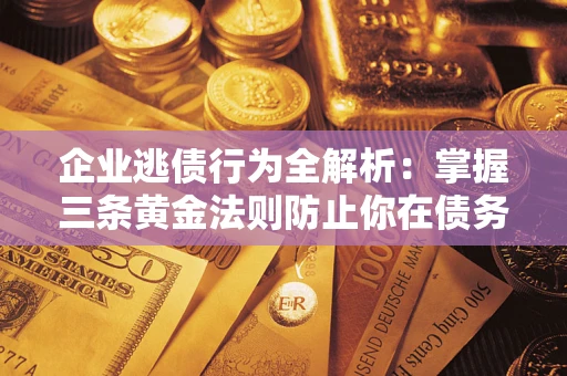 济南企业逃债行为全解析：掌握三条黄金法则防止你在债务乱局中“踩雷”