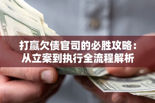 济南打赢欠债官司的必胜攻略：从立案到执行全流程解析
