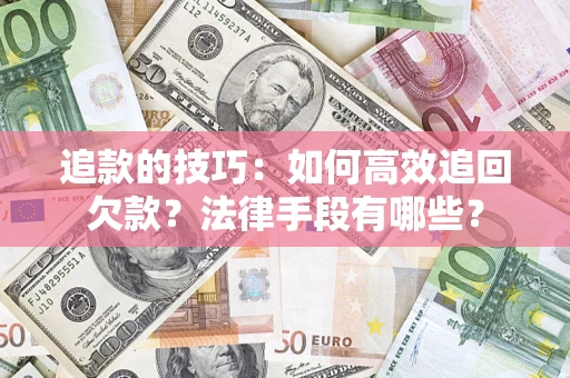 济南追款的技巧：如何高效追回欠款？法律手段有哪些？