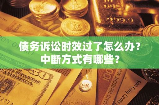 济南债务诉讼时效过了怎么办？中断方式有哪些？