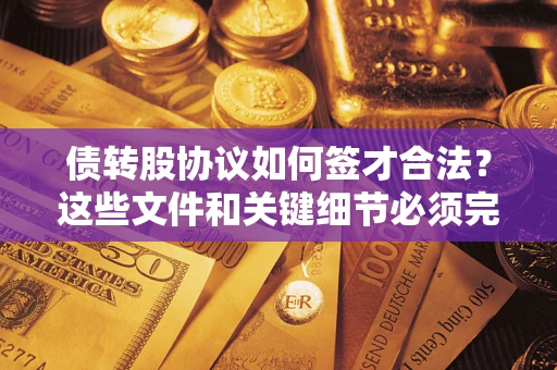 济南债转股协议如何签才合法？这些文件和关键细节必须完整