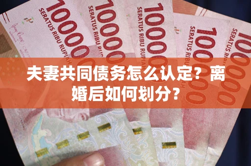 济南夫妻共同债务怎么认定？离婚后如何划分？