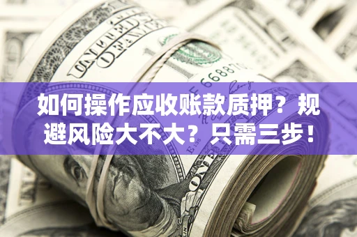 济南如何操作应收账款质押？规避风险大不大？只需三步！