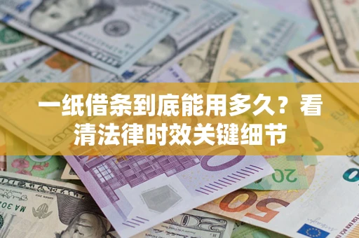 济南一纸借条到底能用多久？看清法律时效关键细节