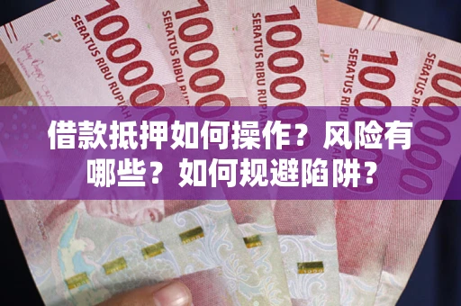 济南借款抵押如何操作?风险有哪些?如何规避陷阱? 济南借款抵押如何操作?风险有哪些?如何规避陷阱?