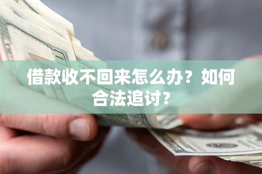 济南借款收不回来怎么办？如何合法追讨？
