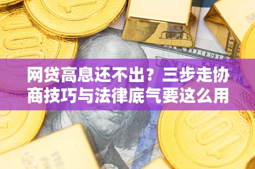 济南网贷高息还不出？三步走协商技巧与法律底气要这么用