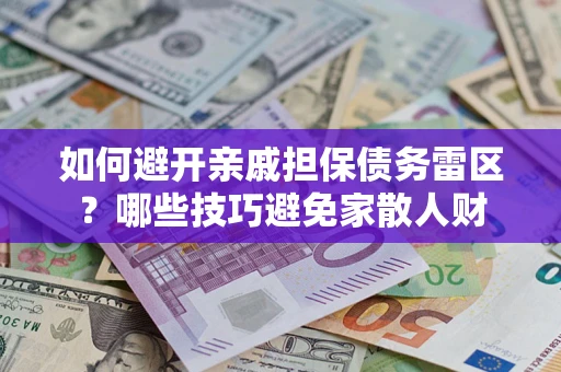 济南如何避开亲戚担保债务雷区？哪些技巧避免家散人财