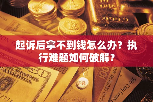 济南起诉后拿不到钱怎么办?执行难题如何破解? 济南起诉后拿不到钱怎么办?执行难题如何破解?
