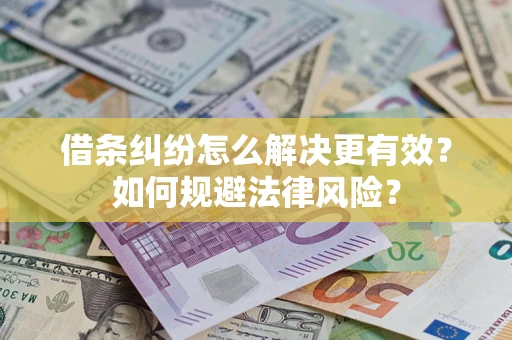 济南借条纠纷怎么解决更有效？如何规避法律风险？