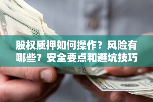 济南股权质押如何操作？风险有哪些？安全要点和避坑技巧？