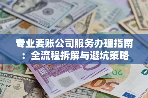 济南专业要账公司服务办理指南：全流程拆解与避坑策略