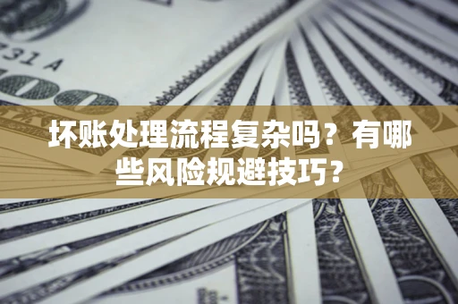 济南坏账处理流程复杂吗？有哪些风险规避技巧？