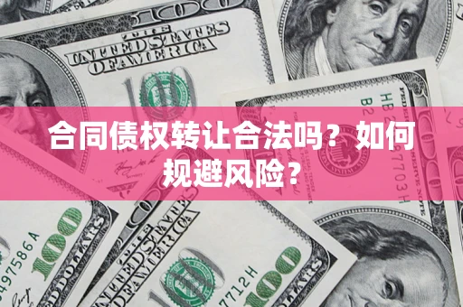 济南合同债权转让合法吗?如何规避风险? 济南合同债权转让合法吗?如何规避风险?