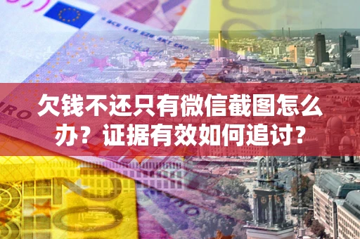 济南欠钱不还只有微信截图怎么办？证据有效如何追讨？