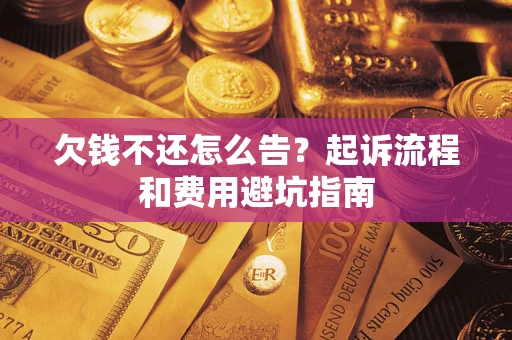 济南欠钱不还怎么告?起诉流程和费用避坑指南 济南欠钱不还怎么告?起诉流程和费用避坑指南