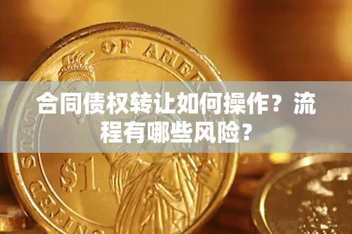济南合同债权转让如何操作？流程有哪些风险？