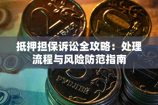 济南抵押担保诉讼全攻略：处理流程与风险防范指南