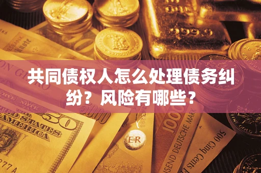 济南共同债权人怎么处理债务纠纷？风险有哪些？