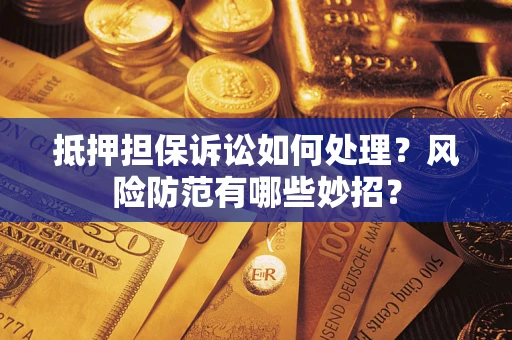 济南抵押担保诉讼如何处理？风险防范有哪些妙招？