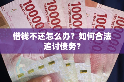 济南借钱不还怎么办？如何合法追讨债务？
